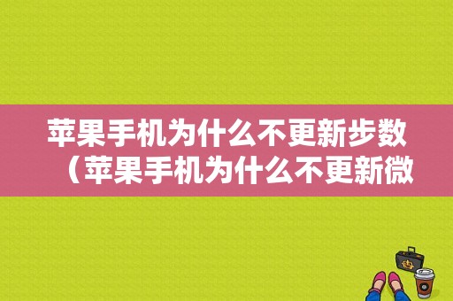 苹果手机为什么不更新步数（苹果手机为什么不更新微信步数）