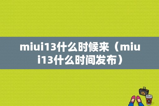 miui13什么时候来（miui13什么时间发布）