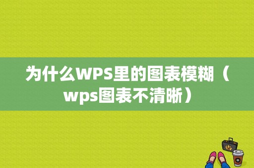 为什么WPS里的图表模糊（wps图表不清晰）