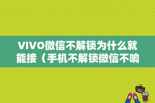 VIVO微信不解锁为什么就能接（手机不解锁微信不响）