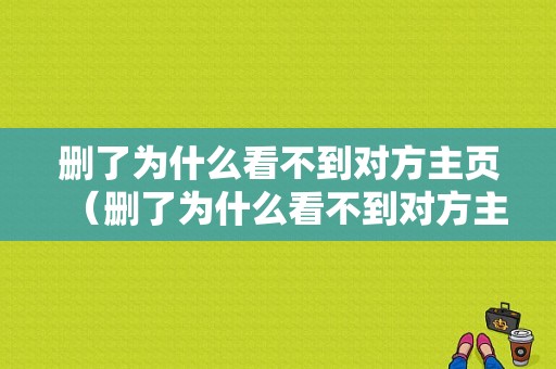 删了为什么看不到对方主页（删了为什么看不到对方主页点赞）