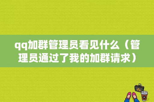 qq加群管理员看见什么（管理员通过了我的加群请求）