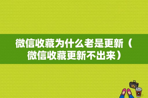 微信收藏为什么老是更新（微信收藏更新不出来）