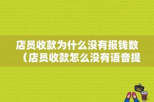 店员收款为什么没有报钱数（店员收款怎么没有语音提示）