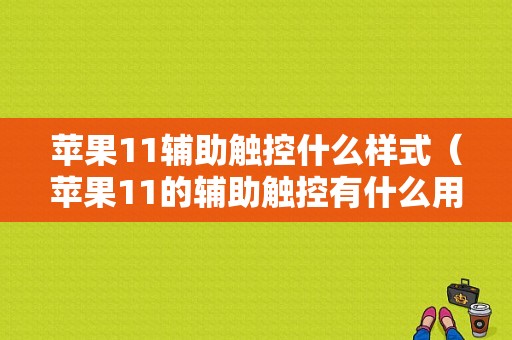 苹果11辅助触控什么样式（苹果11的辅助触控有什么用?）