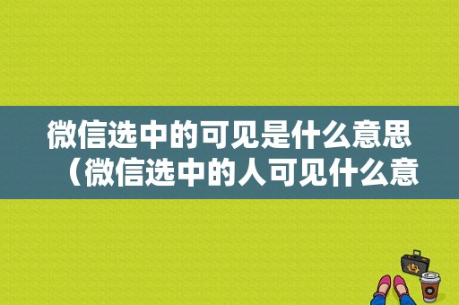 微信选中的可见是什么意思（微信选中的人可见什么意思）