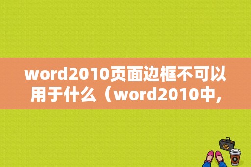 word2010页面边框不可以用于什么（word2010中,边框可以应用到以下哪些项）