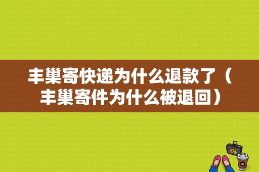 丰巢寄快递为什么退款了（丰巢寄件为什么被退回）