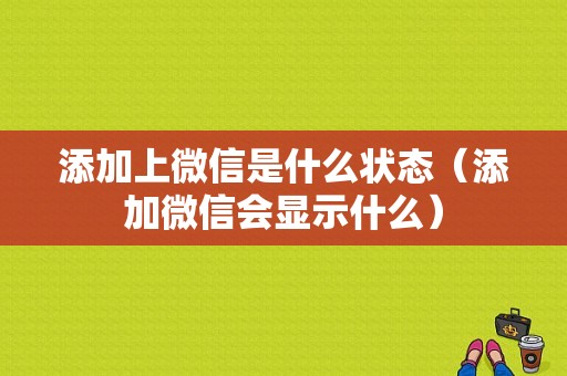 添加上微信是什么状态（添加微信会显示什么）