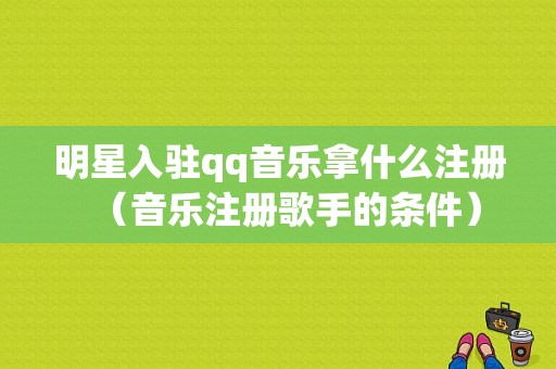 明星入驻qq音乐拿什么注册（音乐注册歌手的条件）