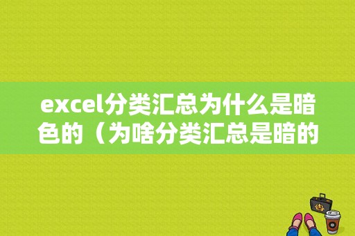 excel分类汇总为什么是暗色的（为啥分类汇总是暗的）