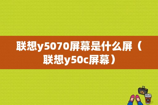 联想y5070屏幕是什么屏（联想y50c屏幕）