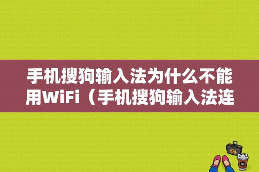 手机搜狗输入法为什么不能用WiFi（手机搜狗输入法连不上网络）