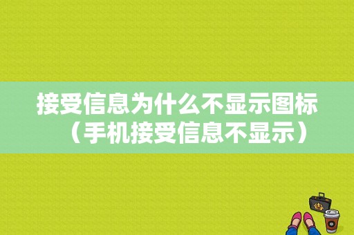 接受信息为什么不显示图标（手机接受信息不显示）