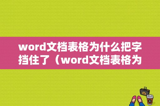 word文档表格为什么把字挡住了（word文档表格为什么把字挡住了不显示）