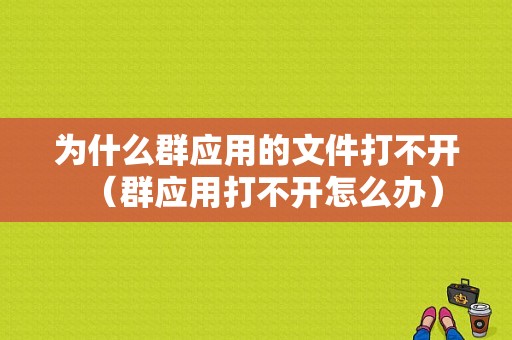 为什么群应用的文件打不开（群应用打不开怎么办）