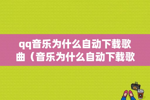 qq音乐为什么自动下载歌曲（音乐为什么自动下载歌曲了）