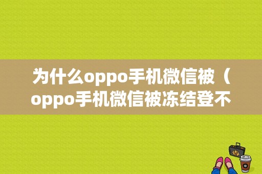 为什么oppo手机微信被（oppo手机微信被冻结登不上去）