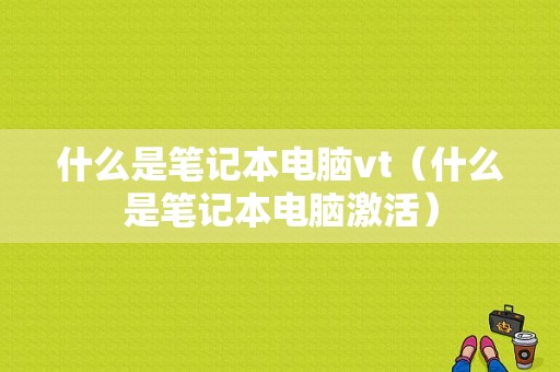 什么是笔记本电脑vt（什么是笔记本电脑激活）