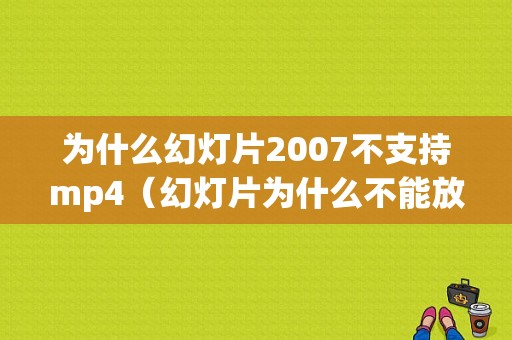 为什么幻灯片2007不支持mp4（幻灯片为什么不能放映）