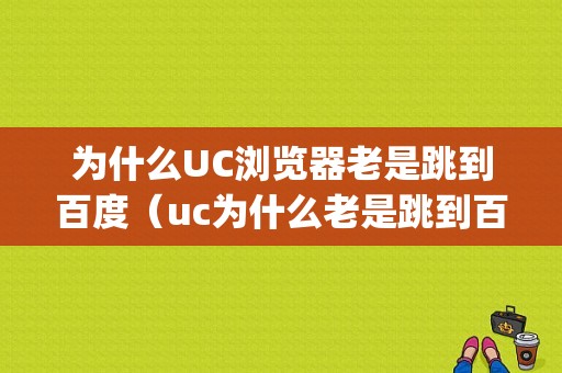 为什么UC浏览器老是跳到百度（uc为什么老是跳到百度app）