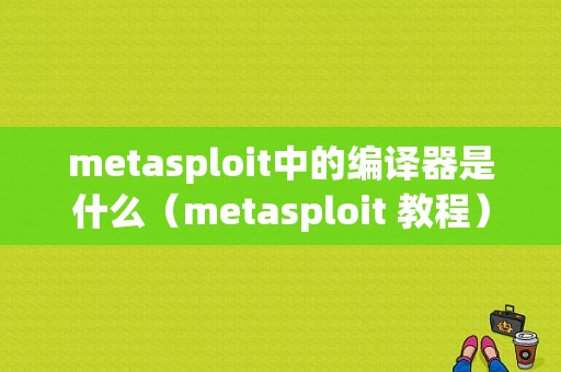 metasploit中的编译器是什么（metasploit 教程）