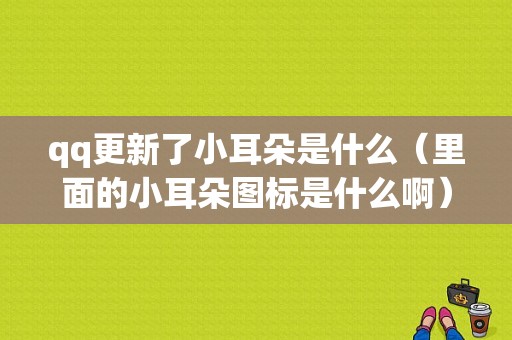 qq更新了小耳朵是什么（里面的小耳朵图标是什么啊）