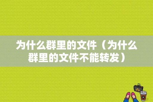 为什么群里的文件（为什么群里的文件不能转发）