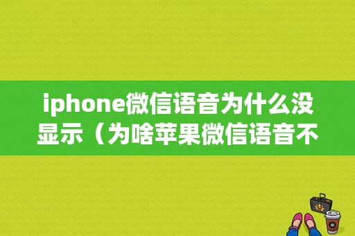 iphone微信语音为什么没显示（为啥苹果微信语音不显示出来）