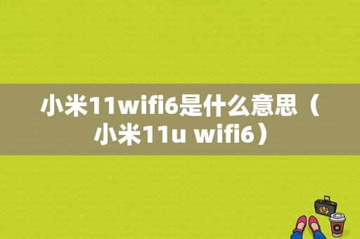 小米11wifi6是什么意思（小米11u wifi6）