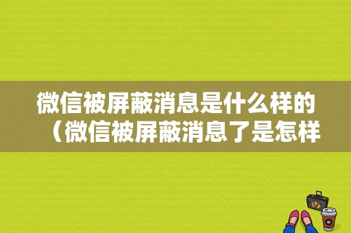 微信被屏蔽消息是什么样的（微信被屏蔽消息了是怎样的）