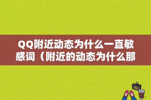 QQ附近动态为什么一直敏感词（附近的动态为什么那么远）