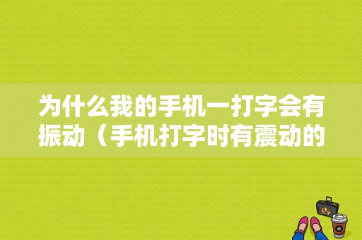 为什么我的手机一打字会有振动（手机打字时有震动的声音怎么关掉）