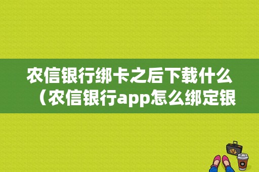 农信银行绑卡之后下载什么（农信银行app怎么绑定银行卡）