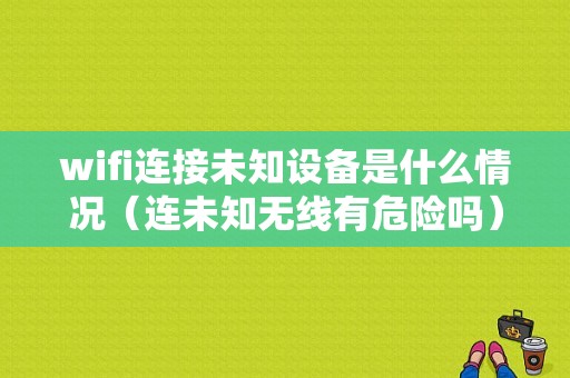 wifi连接未知设备是什么情况（连未知无线有危险吗）