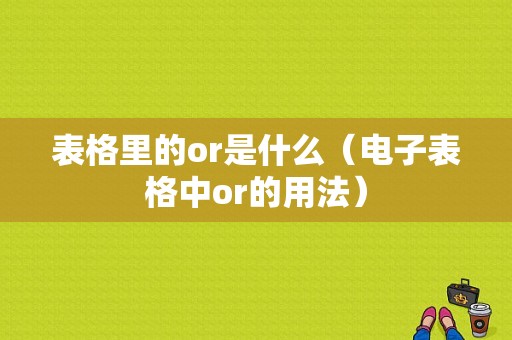 表格里的or是什么（电子表格中or的用法）