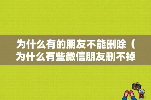 为什么有的朋友不能删除（为什么有些微信朋友删不掉）