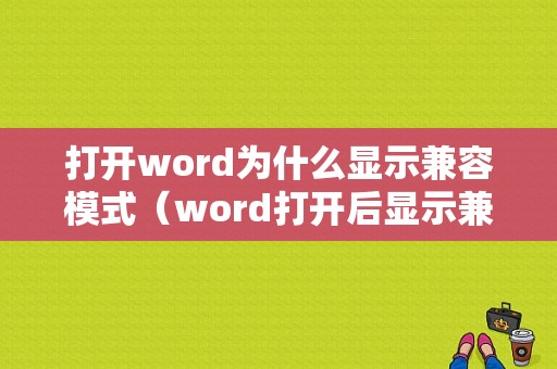 打开word为什么显示兼容模式（word打开后显示兼容模式）