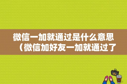 微信一加就通过是什么意思（微信加好友一加就通过了）