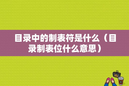 目录中的制表符是什么（目录制表位什么意思）