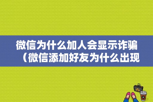 微信为什么加人会显示诈骗（微信添加好友为什么出现诈骗）