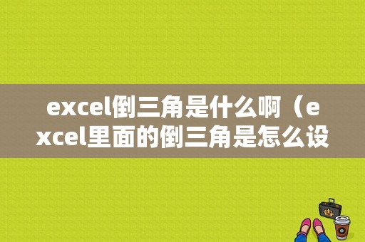 excel倒三角是什么啊（excel里面的倒三角是怎么设置?）