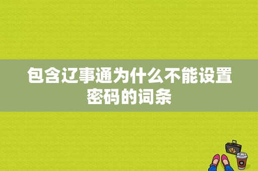 包含辽事通为什么不能设置密码的词条