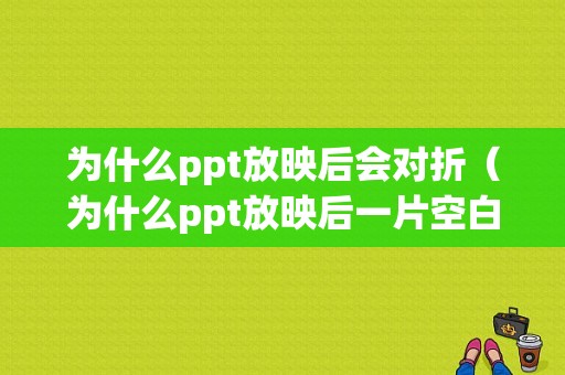 为什么ppt放映后会对折（为什么ppt放映后一片空白）