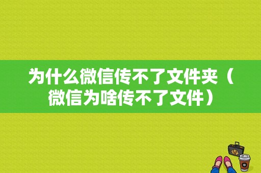 为什么微信传不了文件夹（微信为啥传不了文件）