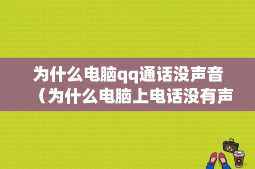 为什么电脑qq通话没声音（为什么电脑上电话没有声音）