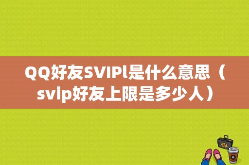 QQ好友SVIPl是什么意思（svip好友上限是多少人）