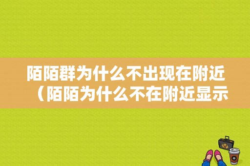 陌陌群为什么不出现在附近（陌陌为什么不在附近显示）