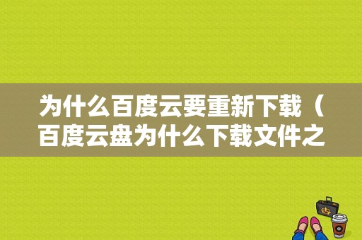 为什么百度云要重新下载（百度云盘为什么下载文件之后又会重新下载）