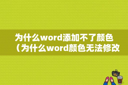 为什么word添加不了颜色（为什么word颜色无法修改）